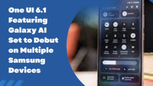 One UI 6.1 Featuring Galaxy AI Set to Debut on Multiple Samsung Devices