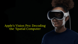 Apple’s Vision Pro: Decoding the ‘Spatial Computer